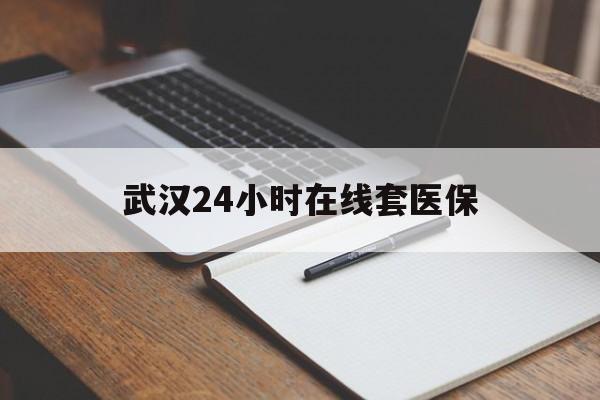 象山最新武汉24小时在线套医保方法分析(最方便真实的象山武汉医保服务方法)