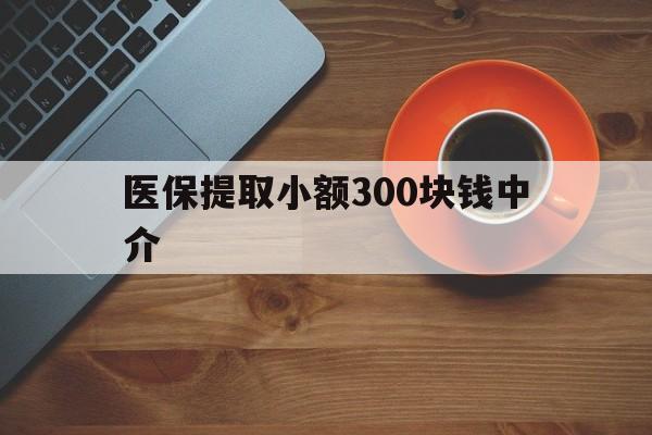 象山最新医保提取小额300块钱中介方法分析(最方便真实的象山小额医保300以内提取联系方式方法)
