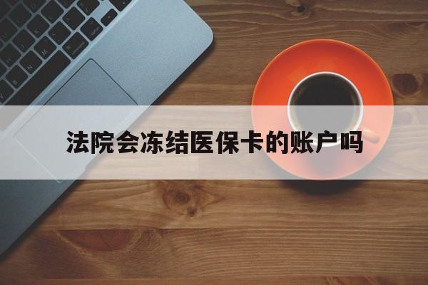 象山最新法院会冻结医保卡的账户吗方法分析(最方便真实的象山法院可以冻结医保卡吗法律依据是什么方法)