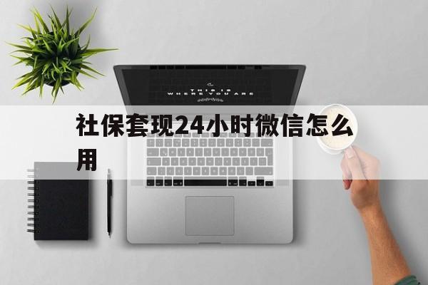 象山最新社保套现24小时微信怎么用方法分析(最方便真实的象山社保卡套现有什么办法微信方法)